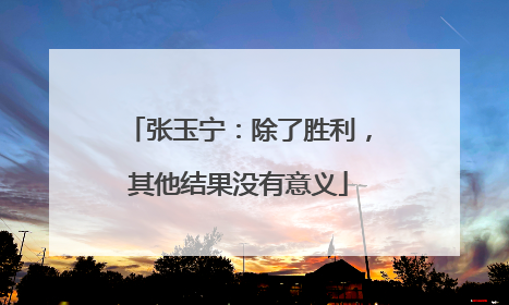 张玉宁：除了胜利，其他结果没有意义