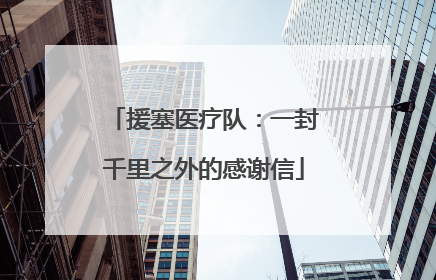 援塞医疗队：一封千里之外的感谢信
