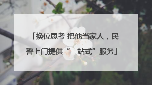 换位思考 把他当家人，民警上门提供“一站式”服务