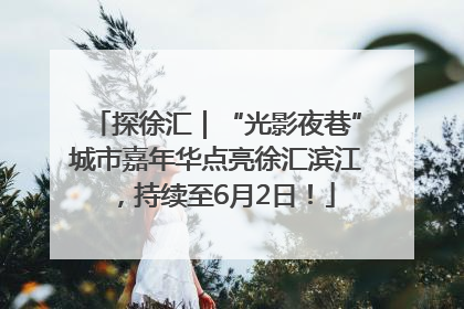探徐汇｜“光影夜巷”城市嘉年华点亮徐汇滨江，持续至6月2日！