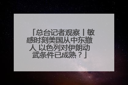 总台记者观察丨敏感时刻美国从中东撤人 以色列对伊朗动武条件已成熟？