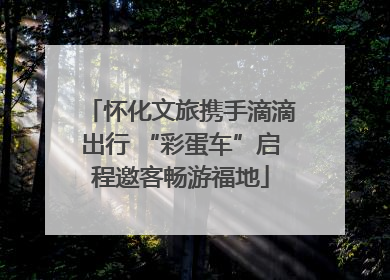 怀化文旅携手滴滴出行 “彩蛋车”启程邀客畅游福地