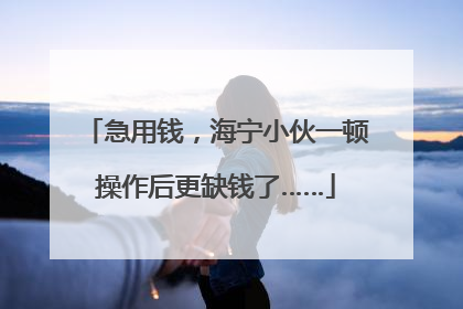 急用钱，海宁小伙一顿操作后更缺钱了……