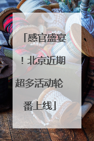 感官盛宴！北京近期超多活动轮番上线
