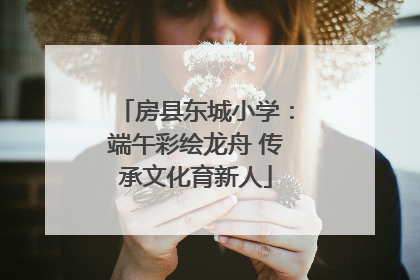 房县东城小学：端午彩绘龙舟 传承文化育新人