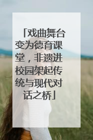 戏曲舞台变为德育课堂，非遗进校园架起传统与现代对话之桥