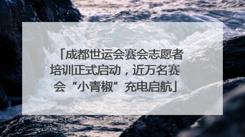 成都世运会赛会志愿者培训正式启动，近万名赛会“小青椒”充电启航