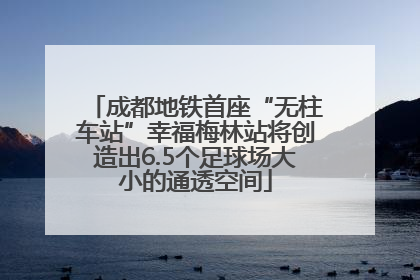 成都地铁首座“无柱车站”幸福梅林站将创造出6.5个足球场大小的通透空间
