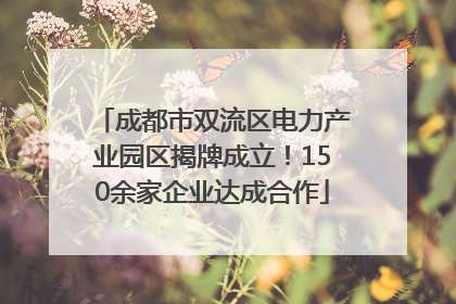 成都市双流区电力产业园区揭牌成立！150余家企业达成合作