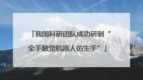 我国科研团队成功研制“全手触觉机器人仿生手”