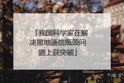 我国科学家在解决星地通信瓶颈问题上获突破