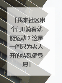 我来社区串个门⑯躺着就能运动？这是一间只为老人开的特殊健身房