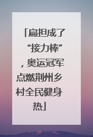 扁担成了“接力棒”，奥运冠军点燃荆州乡村全民健身热