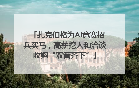 扎克伯格为AI竞赛招兵买马，高薪挖人和洽谈收购“双管齐下”