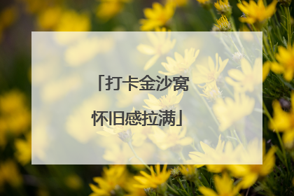 打卡金沙窝 怀旧感拉满