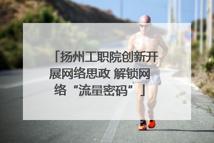 扬州工职院创新开展网络思政 解锁网络“流量密码”