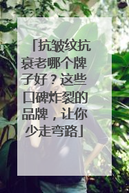 抗皱纹抗衰老哪个牌子好？这些口碑炸裂的品牌，让你少走弯路