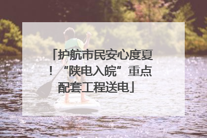护航市民安心度夏！“陕电入皖”重点配套工程送电