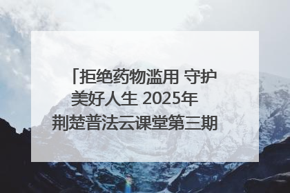 拒绝药物滥用 守护美好人生 2025年荆楚普法云课堂第三期在省女子强戒所开讲