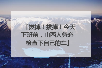拔掉！拔掉！今天下班前，山西人务必检查下自己的车
