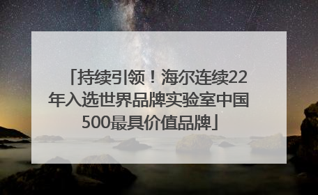 持续引领！海尔连续22年入选世界品牌实验室中国500最具价值品牌