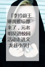 李玲蔚王琳黄雅琼都来了，元老明星进校园活动走进文龙巷小学