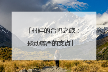 村娃的合唱之旅：撬动尊严的支点