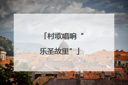 村歌唱响“乐圣故里”