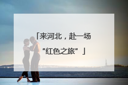 来河北，赴一场“红色之旅”