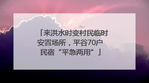 来洪水时变村民临时安置场所，平谷70户民宿“平急两用”