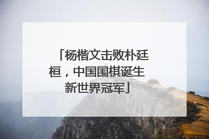 杨楷文击败朴廷桓，中国围棋诞生新世界冠军