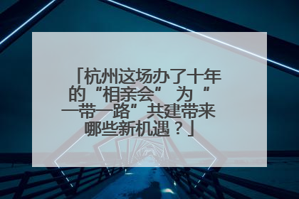 杭州这场办了十年的“相亲会” 为“一带一路”共建带来哪些新机遇？