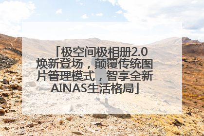 极空间极相册2.0焕新登场，颠覆传统图片管理模式，智享全新AINAS生活格局
