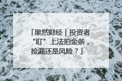 果然财经｜投资者“盯”上法拍金条，捡漏还是风险？