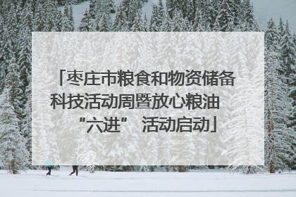 枣庄市粮食和物资储备科技活动周暨放心粮油 “六进” 活动启动