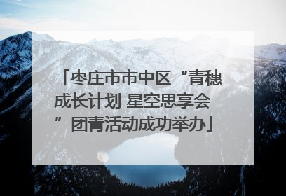 枣庄市市中区“青穗成长计划 星空思享会”团青活动成功举办