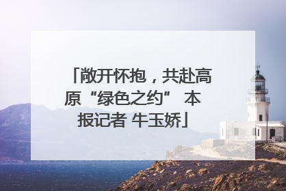 敞开怀抱，共赴高原“绿色之约” 本报记者 牛玉娇