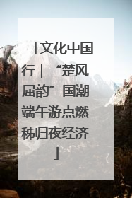 文化中国行｜“楚风屈韵”国潮端午游点燃秭归夜经济