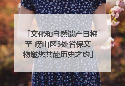 文化和自然遗产日将至 崂山区5处省保文物邀您共赴历史之约