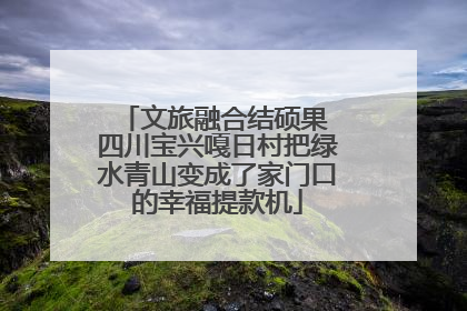 文旅融合结硕果 四川宝兴嘎日村把绿水青山变成了家门口的幸福提款机