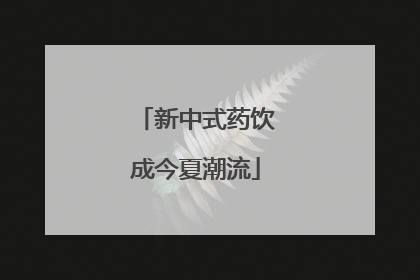 新中式药饮成今夏潮流