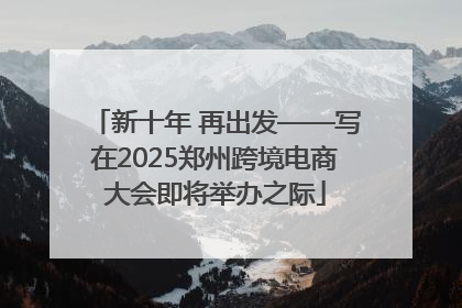 新十年 再出发——写在2025郑州跨境电商大会即将举办之际