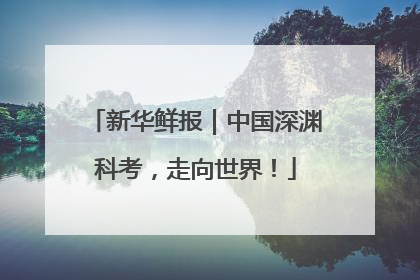 新华鲜报｜中国深渊科考，走向世界！