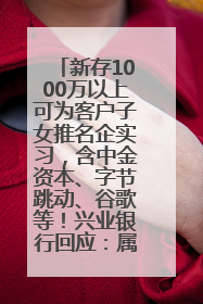 新存1000万以上可为客户子女推名企实习，含中金资本、字节跳动、谷歌等！兴业银行回应：属实