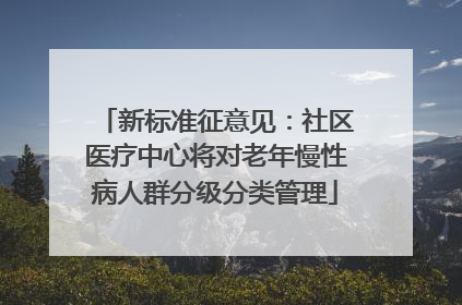 新标准征意见：社区医疗中心将对老年慢性病人群分级分类管理