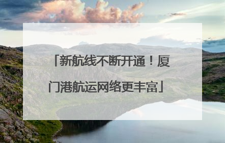 新航线不断开通！厦门港航运网络更丰富