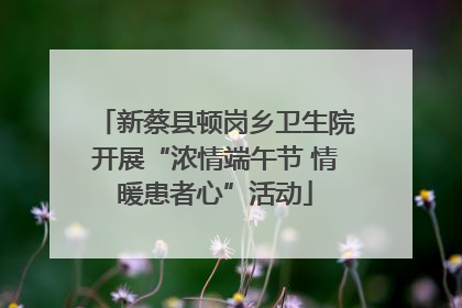 新蔡县顿岗乡卫生院开展“浓情端午节 情暖患者心”活动