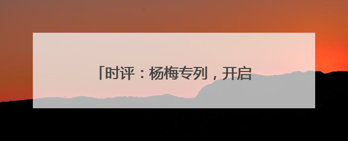 时评：杨梅专列，开启“高铁鲜运”新篇章
