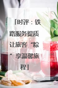 时评：铁路服务提质让旅客“粽”享温馨旅程