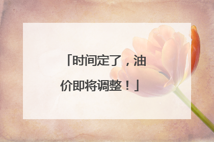 时间定了，油价即将调整！